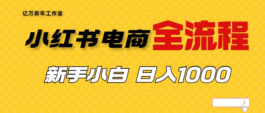 外面收费4988的小红书无货源电商从0-1全流程，日入1000＋-亦可网创
