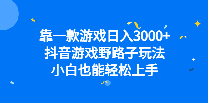 靠一款游戏日入3000 ，抖音游戏野路子玩法，小白也能轻松上手-亦可网创