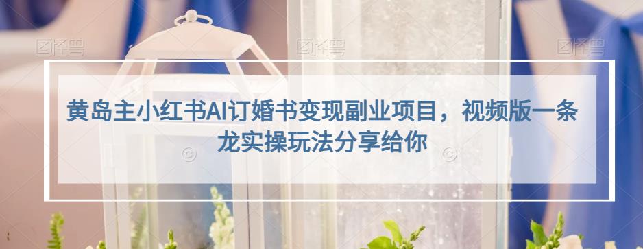 小红书AI订婚书变现副业项目，视频版一条龙实操玩法分享给你-亦可网创