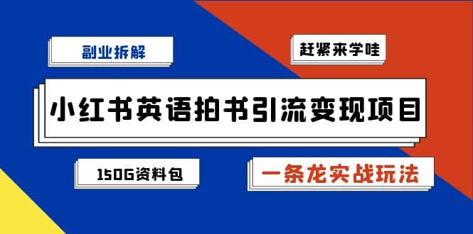 副业拆解：小红书英语拍书引流变现项目【一条龙实战玩法 150G资料包】-亦可网创