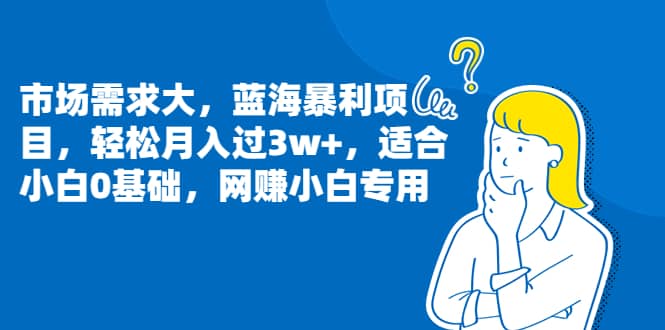 市场需求大，蓝海暴利项目，轻松月入过3w ，适合小白0基础，网赚小白专用-亦可网创