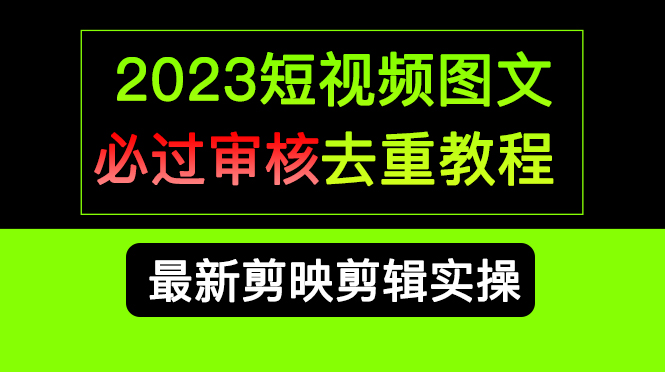 2023短视频和图文必过审核去重教程，剪映剪辑去重方法汇总实操，搬运必学-亦可网创