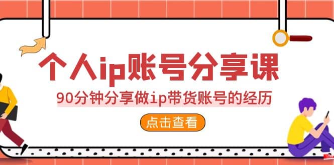 2023个人ip账号分享课，90分钟分享做ip带货账号的经历-亦可网创