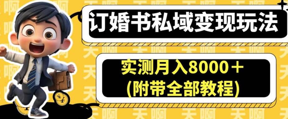 订婚书私域变现玩法，实测月入8000＋(附带全部教程)【揭秘】-亦可网创