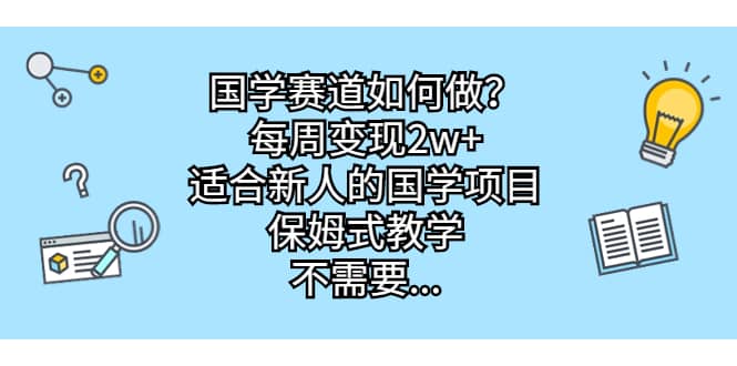 国学赛道如何做？每周变现2w ，适合新人的国学项目，保姆式教学-亦可网创