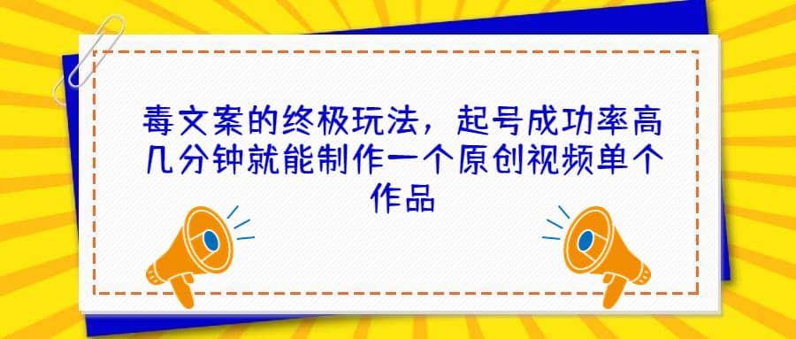 毒文案的终极玩法，起号成功率高几分钟就能制作一个原创视频单个作品-亦可网创