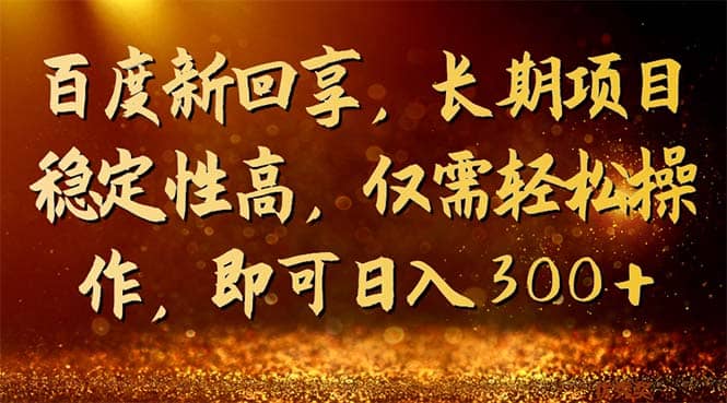 百度新回享，长期项目稳定性高，仅需轻松操作，即可日入300-亦可网创