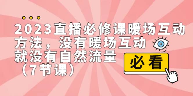 2023直播·必修课暖场互动方法，没有暖场互动，就没有自然流量（7节课）-亦可网创