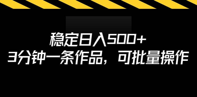 稳定日入500 ，3分钟一条作品，可批量操作-亦可网创