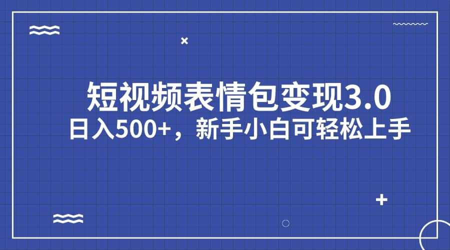 短视频表情包变现项目3.0，日入500 ，新手小白轻松上手（教程 资料）-亦可网创