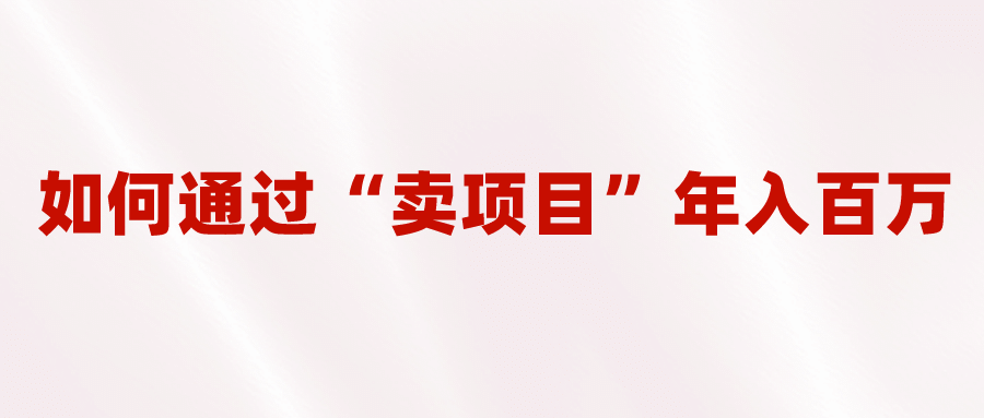 2023年最火项目：通过“卖项目”年入百万！普通人逆袭翻身的唯一出路-亦可网创