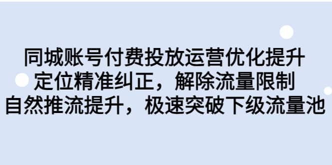 同城账号付费投放运营优化提升，定位精准纠正，解除流量限制，自然推流提升，极速突破下级流量池-亦可网创