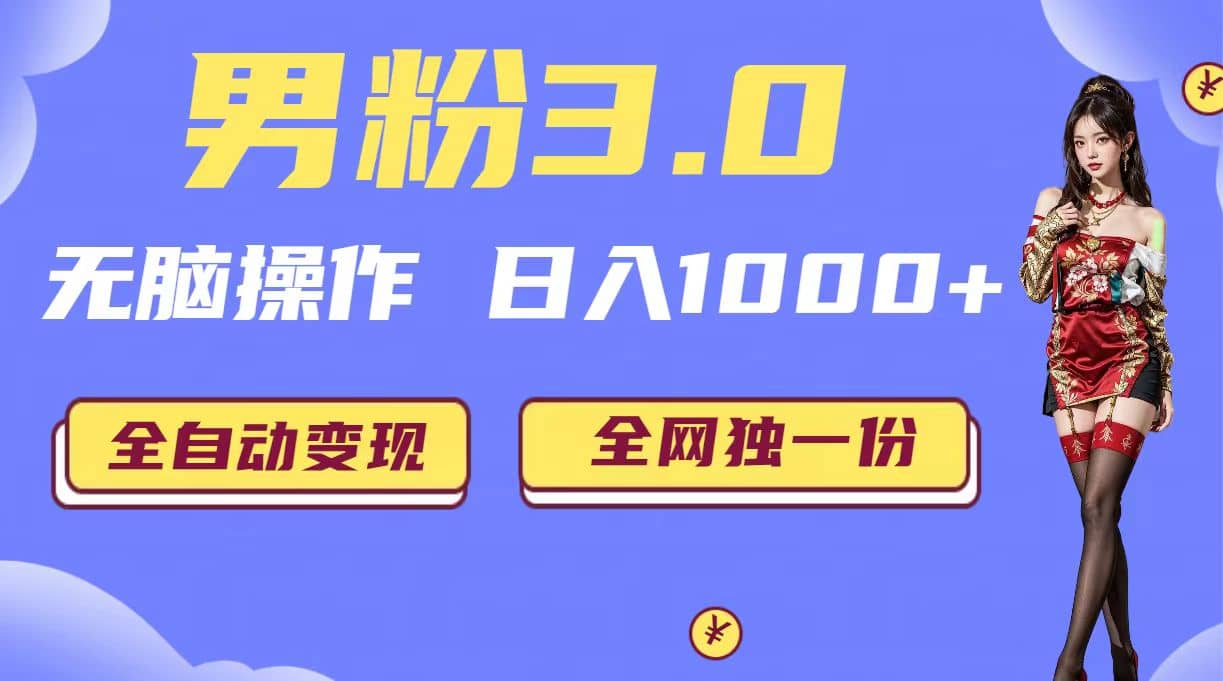 男粉3.0，无脑操作，日入1000 全自动变现（掘金系统 教程 素材 软件）-亦可网创
