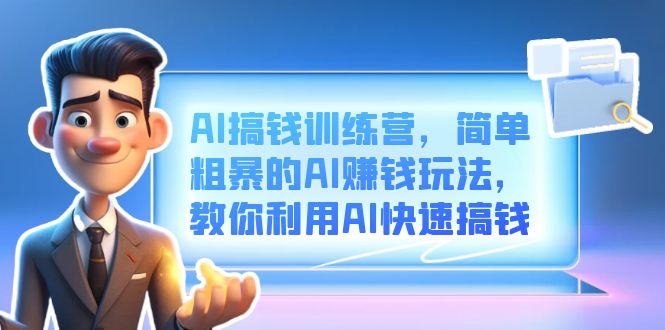 AI搞钱训练营，简单粗暴的AI赚钱玩法，教你利用AI快速搞钱-亦可网创