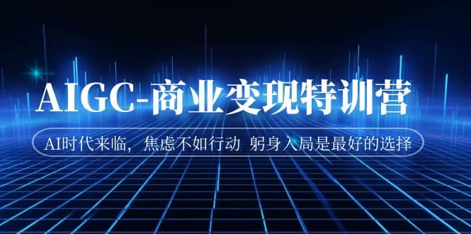 AIGC-商业变现特训营 AI时代来临，焦虑不如行动 躬身入局是最好的选择-亦可网创