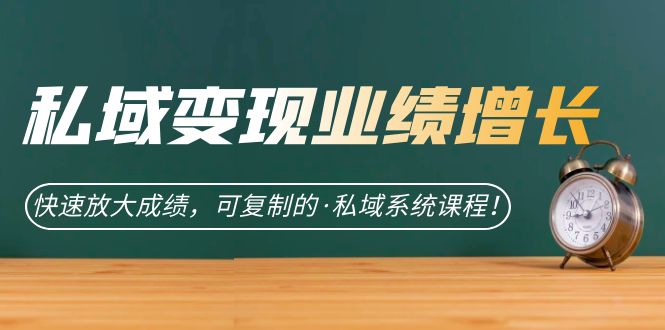 私域·变现业绩增长：快速放大成绩，可复制的·私域系统课程-亦可网创