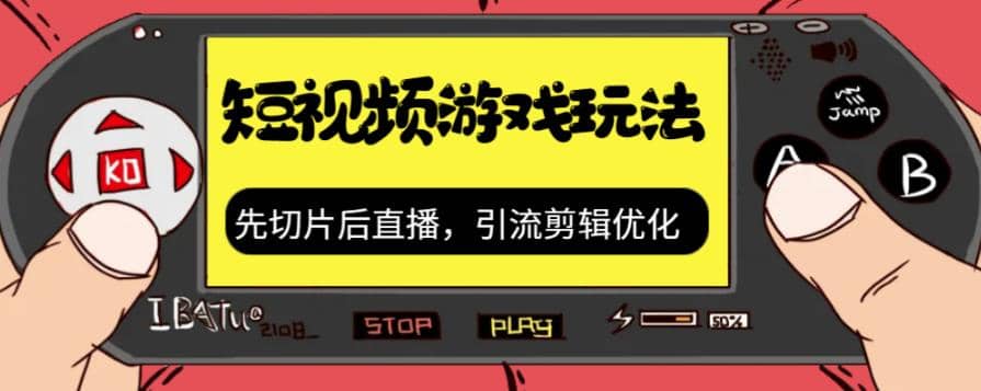抖音短视频游戏玩法，先切片后直播，引流剪辑优化，带游戏资源-亦可网创