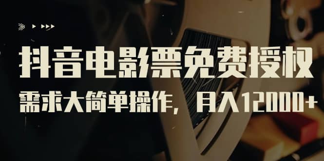 抖音电影票免费授权，需求大简单操作，月入12000 （教程 素材打包）-亦可网创