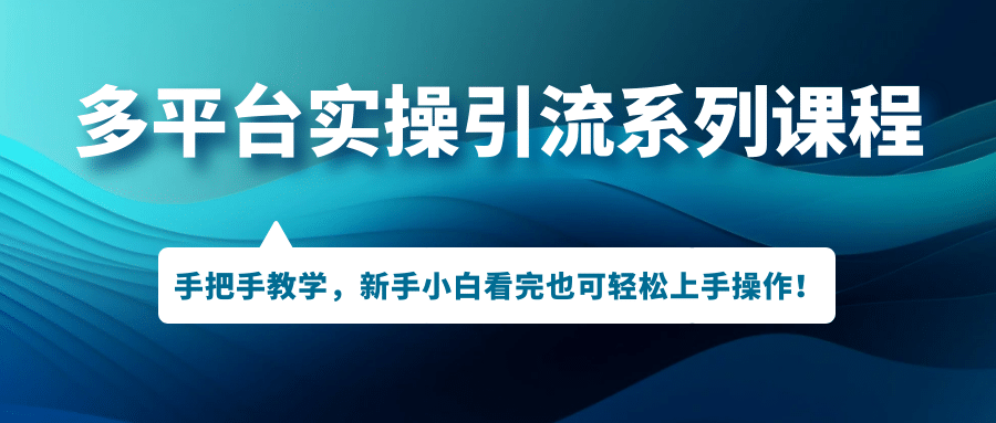 多平台实操引流系列课程，手把手教学，新手小白看完也可轻松上手引流操作-亦可网创