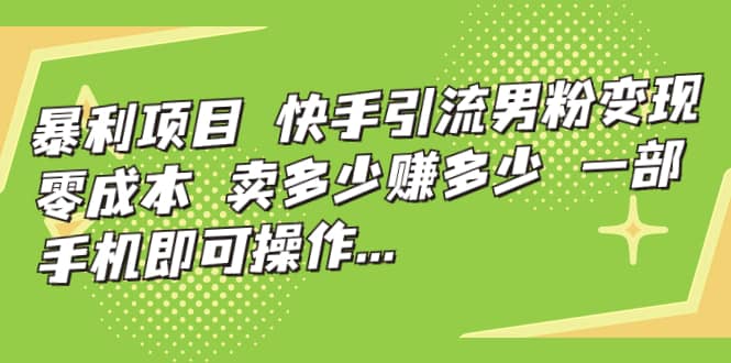 快手引流男粉变现，零成本，卖多少赚多少，一部手机即可操作，一天1000-亦可网创