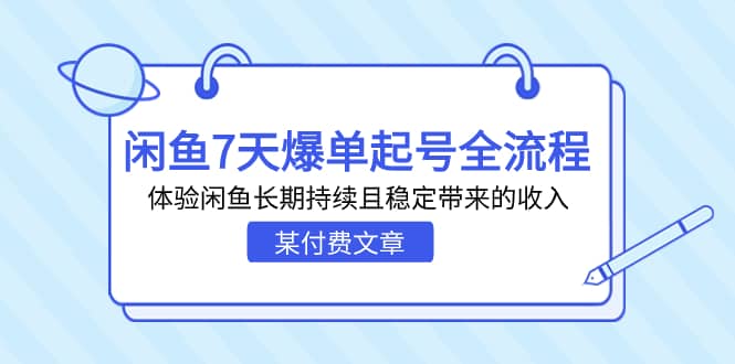 某付费文章：闲鱼7天爆单起号全流程，体验闲鱼长期持续且稳定带来的收入-亦可网创
