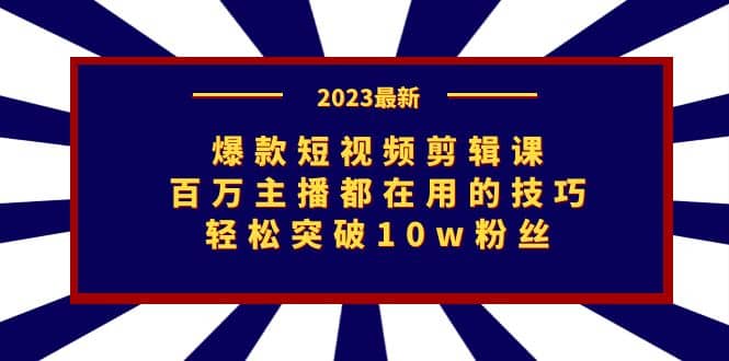 爆款短视频剪辑课：百万主播都在用的技巧，轻松突破10w粉丝-亦可网创