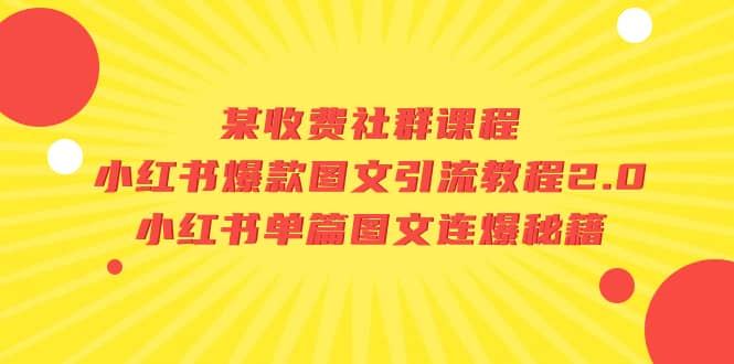 某收费社群课程：小红书爆款图文引流教程2.0 小红书单篇图文连爆秘籍-亦可网创