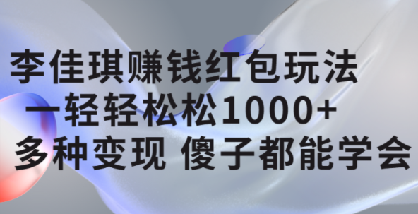 李佳琪赚钱红包玩法，一天轻轻松松1000 ，多种变现，傻子都能学会-亦可网创