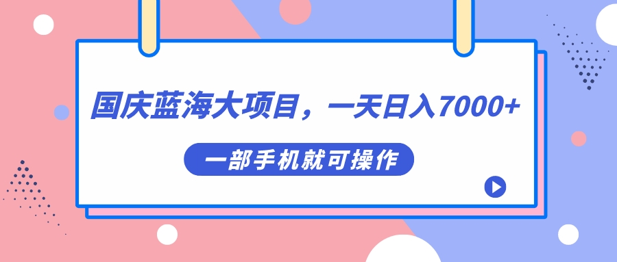 国庆蓝海大项目，一天日入7000 ，一部手机就可操作-亦可网创