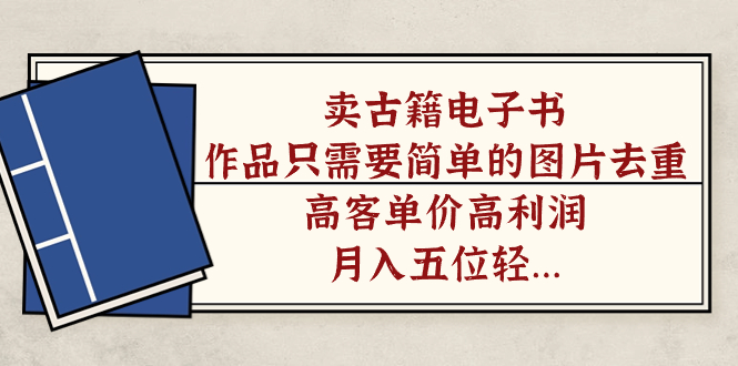 卖古籍电子书，作品只需要简单的图片去重，高客单价高利润，月入五位轻轻松松-亦可网创