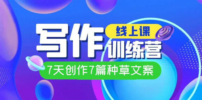 线上创作写作训练营，7天创作7篇种草文案（7节直播课）-亦可网创