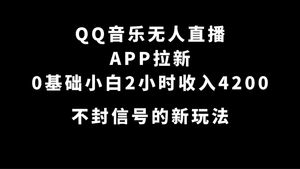 QQ音乐无人直播APP拉新，0基础小白2小时收入4200 不封号新玩法(附500G素材)-亦可网创