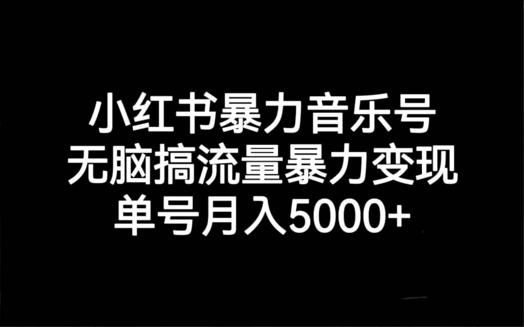 小红书暴力音乐号，无脑搞流量暴力变现，单号月入5000-亦可网创