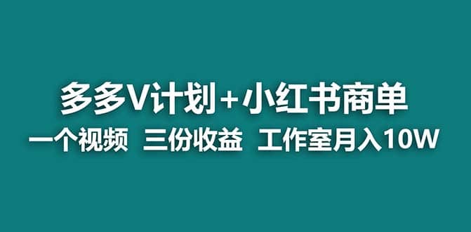 【蓝海项目】多多v计划 小红书商单 一个视频三份收益 工作室月入10w打法-亦可网创