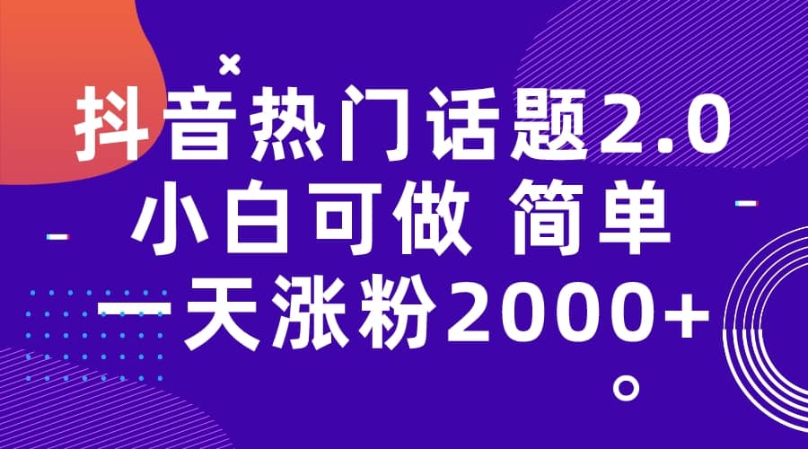 抖音热门话题玩法2.0，一天涨粉2000 （附软件 素材）-亦可网创