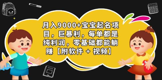 月入9000 宝宝起名项目，巨暴利 每单都是纯利润，0基础躺赚【附软件 视频】-亦可网创
