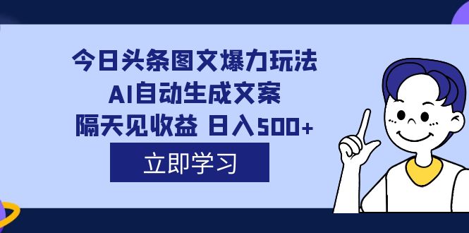 外面收费1980的今日头条图文爆力玩法,AI自动生成文案，隔天见收益 日入500-亦可网创