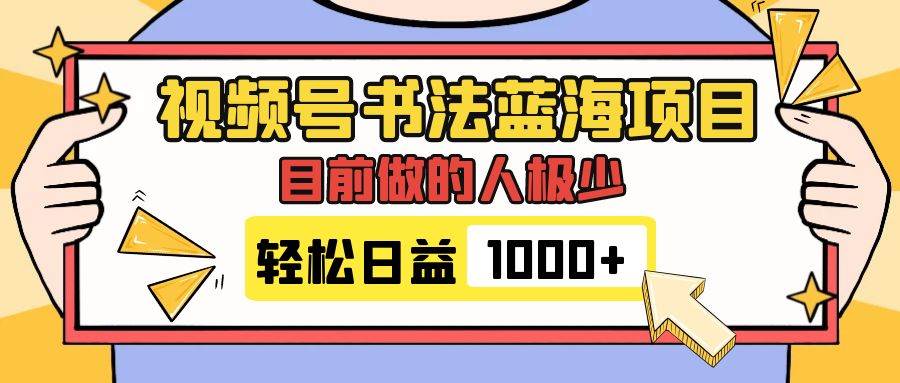 视频号书法蓝海项目，目前做的人极少，流量可观，变现简单，日入1000-亦可网创