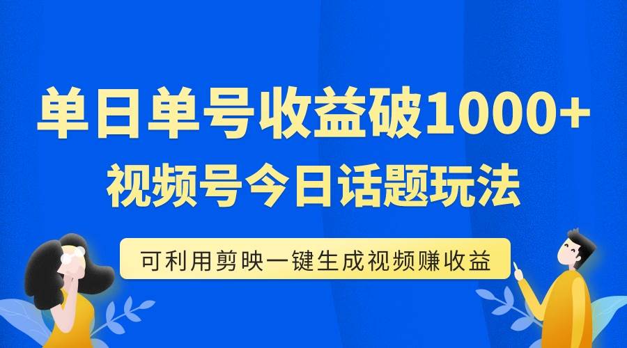单号单日收益1000 ，视频号今日话题玩法，可利用剪映一键生成视频-亦可网创
