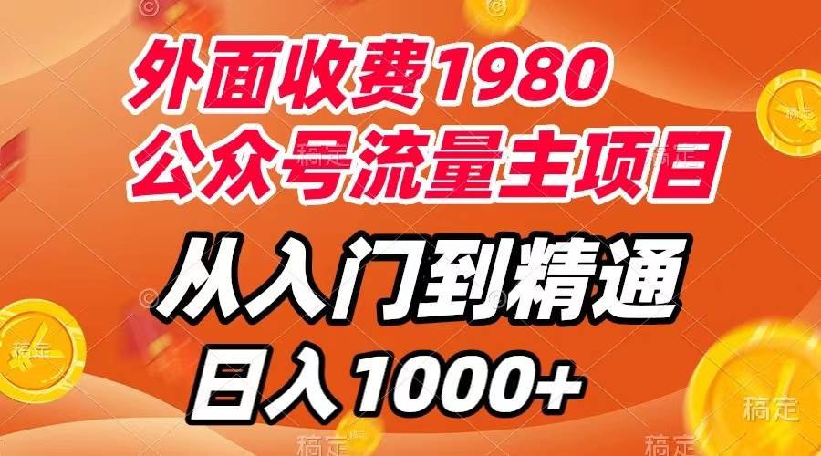 外面收费1980，公众号流量主项目，从入门到精通，每天半小时，收入1000-亦可网创
