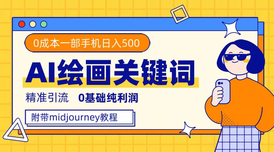 利用全套ai绘画关键词，精准引流，0成本纯利润，一部手机日入500-亦可网创