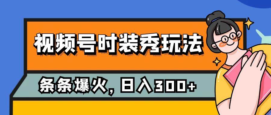 视频号时装秀玩法，条条流量2W ，保姆级教学，每天5分钟收入300-亦可网创
