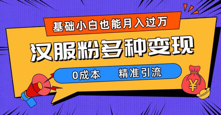 一部手机精准引流汉服粉，0成本多种变现方式，小白月入过万（附素材 工具）-亦可网创