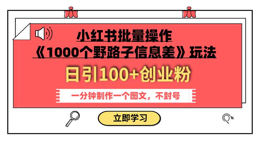 小红书批量操作《1000个野路子信息差》玩法 日引100 创业粉 一分钟一个图文-亦可网创