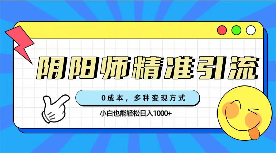 0成本阴阳师精准引流，多种变现方式，小白也能轻松日入1000-亦可网创