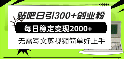 贴吧日引300 创业粉日稳定2000 收益无需写文剪视频简单好上手！-亦可网创