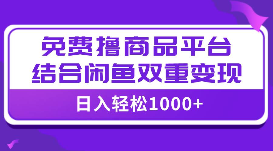 【全网首发】日入1000＋免费撸商品平台 闲鱼双平台硬核变现，小白轻松上手-亦可网创