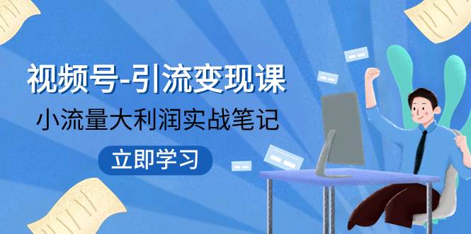 视频号-引流变现课：小流量大利润实战笔记  冲破传统思维 重塑品牌格局!-亦可网创