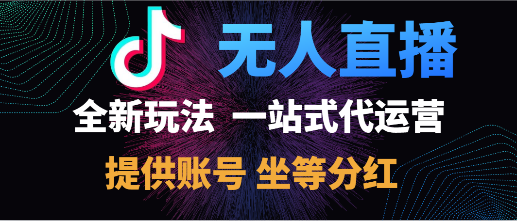 重磅发布，抖音无人直播一站式代运营，全新玩法，提供账号，坐拿分红，日入500+-亦可网创