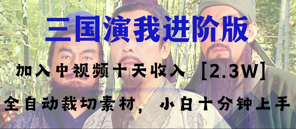 中视频十天收益2w＋，多平台爆火项目——三国演我高阶版，小白十分钟上手-亦可网创